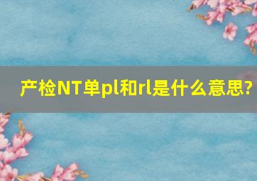 产检NT单pl和rl是什么意思?