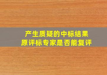 产生质疑的中标结果原评标专家是否能复评