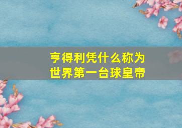 亨得利凭什么称为世界第一台球皇帝