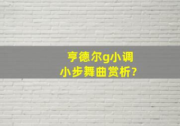 亨德尔g小调小步舞曲赏析?