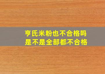 亨氏米粉也不合格吗 是不是全部都不合格