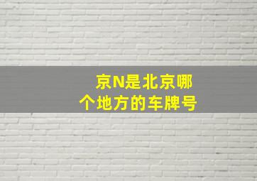 京N是北京哪个地方的车牌号