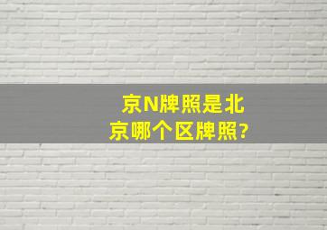 京N牌照是北京哪个区牌照?