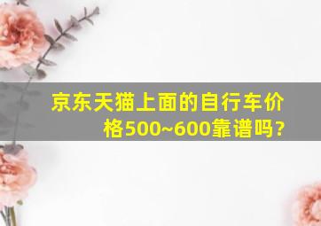 京东,天猫上面的自行车价格500~600,靠谱吗?