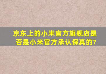 京东上的小米官方旗舰店是否是小米官方承认保真的?