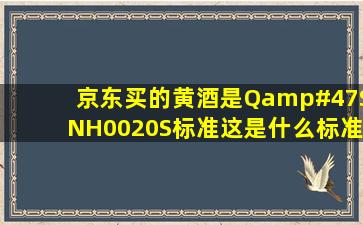 京东买的黄酒是Q/SNH0020S标准。这是什么标准,可靠吗?会不会是...