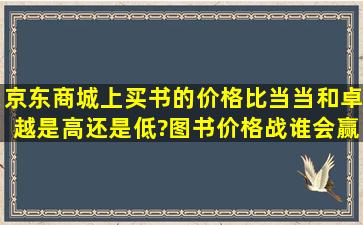 京东商城上买书的价格比当当和卓越是高还是低?图书价格战谁会赢?