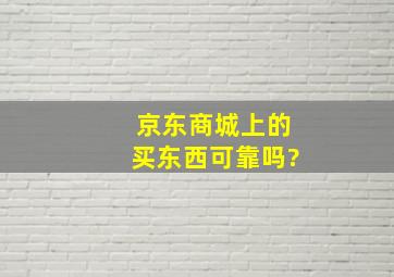 京东商城上的买东西可靠吗?