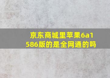 京东商城里苹果6a1586版的是全网通的吗