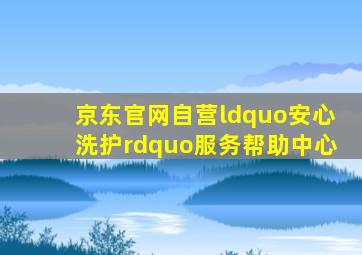 京东官网自营“安心洗护”服务  帮助中心