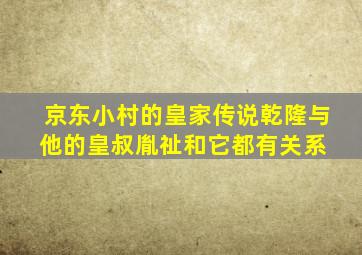 京东小村的皇家传说,乾隆与他的皇叔胤祉和它都有关系 