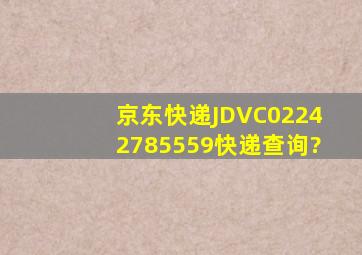 京东快递JDVC02242785559快递查询?