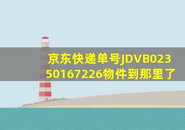 京东快递单号JDVB02350167226物件到那里了(