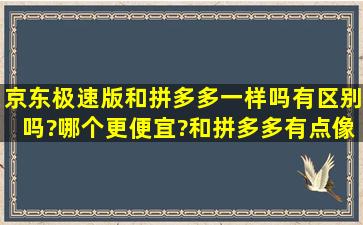 京东极速版和拼多多一样吗有区别吗?哪个更便宜?和拼多多有点像,...