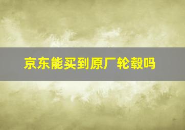 京东能买到原厂轮毂吗