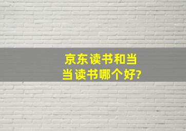 京东读书和当当读书哪个好?