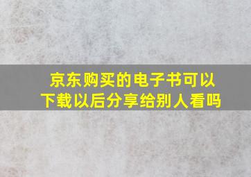 京东购买的电子书,可以下载以后分享给别人看吗