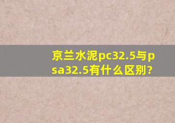 京兰水泥pc32.5与psa32.5有什么区别?