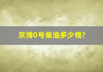 京博0号柴油多少钱?