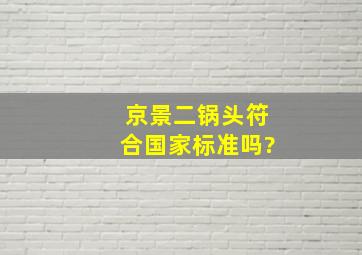 京景二锅头符合国家标准吗?