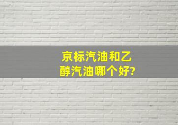 京标汽油和乙醇汽油哪个好?