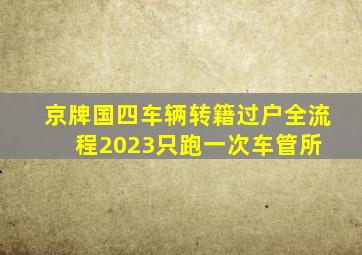 京牌国四车辆转籍过户全流程2023只跑一次车管所 