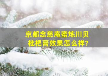 京都念慈庵蜜炼川贝枇杷膏效果怎么样?