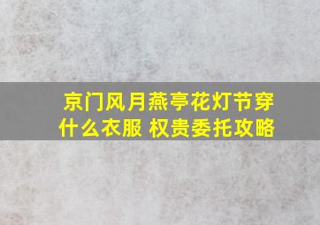 京门风月燕亭花灯节穿什么衣服 权贵委托攻略