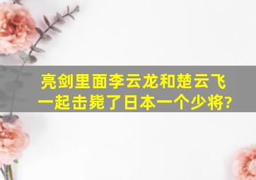 亮剑里面李云龙和楚云飞一起击毙了日本一个少将?