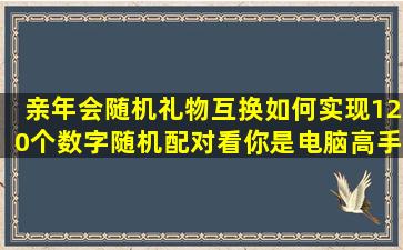 亲,年会随机礼物互换,如何实现120个数字随机配对,看你是电脑高手...