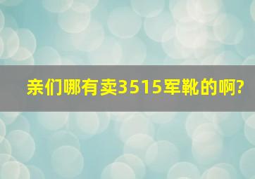 亲们哪有卖3515军靴的啊?