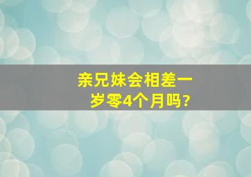 亲兄妹会相差一岁零4个月吗?