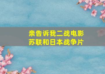 亲告诉我二战电影苏联和日本战争片