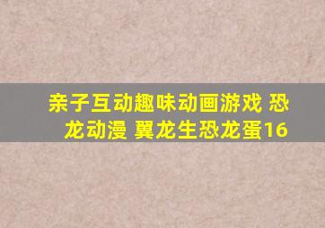 亲子互动趣味动画游戏 恐龙动漫 翼龙生恐龙蛋16