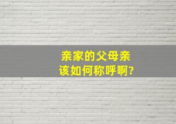 亲家的父母亲该如何称呼啊?