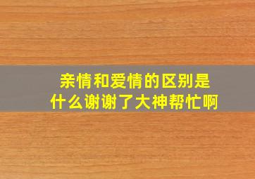 亲情和爱情的区别是什么谢谢了,大神帮忙啊