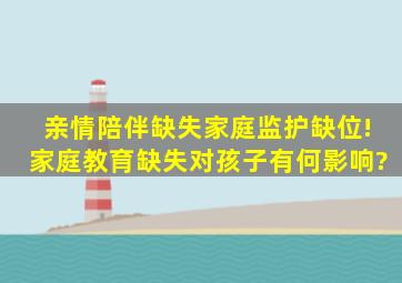 亲情陪伴缺失、家庭监护缺位!家庭教育缺失对孩子有何影响?