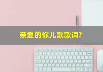 亲爱的你儿歌歌词?