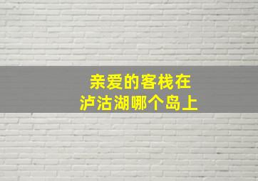 亲爱的客栈在泸沽湖哪个岛上