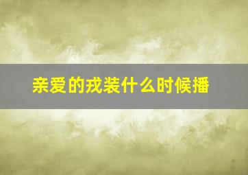 亲爱的戎装什么时候播(