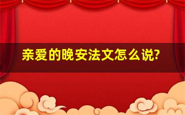 亲爱的晚安,法文怎么说?