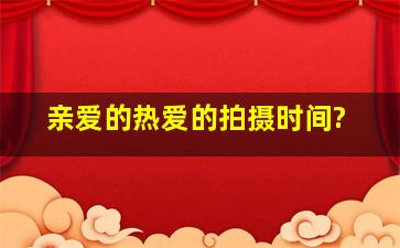 亲爱的热爱的拍摄时间?