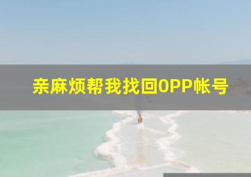 亲麻烦帮我找回0PP帐号