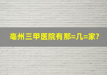 亳州三甲医院有那=几=家?