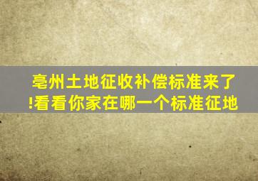 亳州土地征收补偿标准来了!看看你家在哪一个标准征地