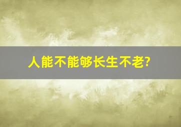 人,能不能够长生不老?