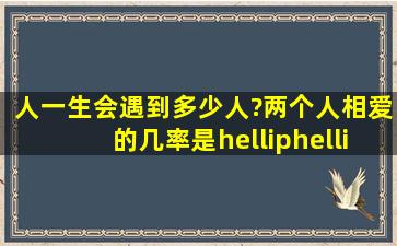 人一生会遇到多少人?两个人相爱的几率是……