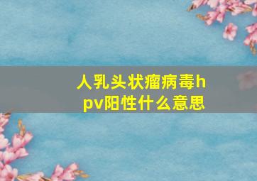 人乳头状瘤病毒hpv阳性什么意思