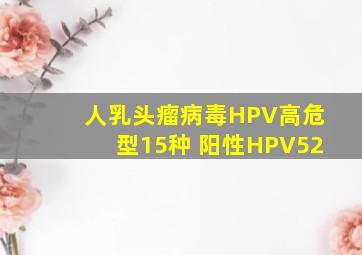 人乳头瘤病毒HPV高危型15种 阳性HPV52