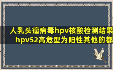 人乳头瘤病毒hpv核酸检测结果hpv52高危型为阳性,其他的都为阴性,